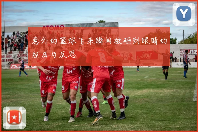 意外的篮球飞来瞬间被砸到眼睛的经历与反思