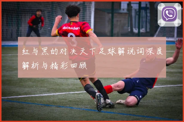红与黑的对决天下足球解说词深度解析与精彩回顾