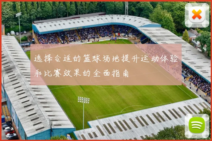 选择合适的篮球场地提升运动体验和比赛效果的全面指南