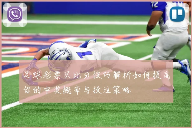 足球彩票买比分技巧解析如何提高你的中奖概率与投注策略