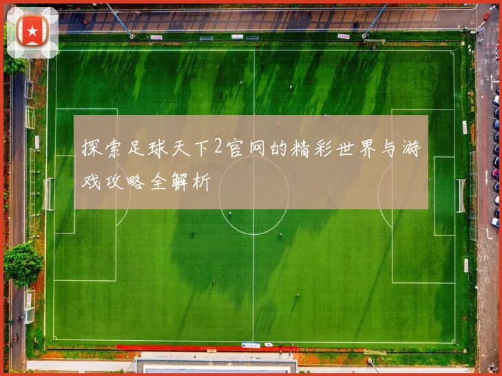 探索足球天下2官网的精彩世界与游戏攻略全解析