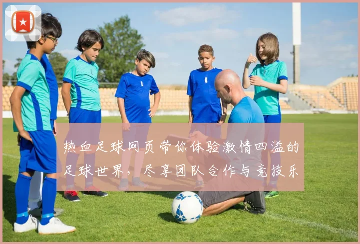 热血足球网页带你体验激情四溢的足球世界，尽享团队合作与竞技乐趣