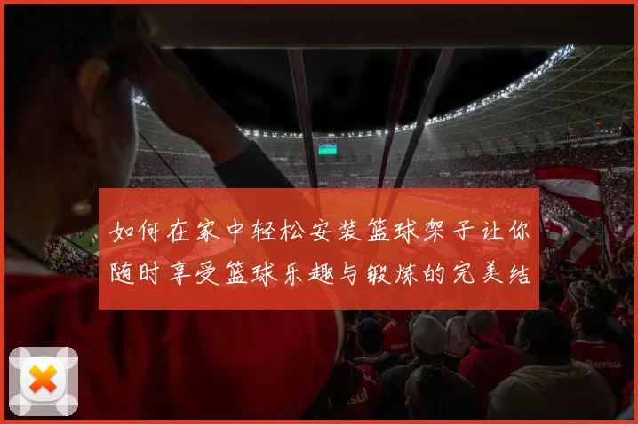 如何在家中轻松安装篮球架子让你随时享受篮球乐趣与锻炼的完美结合