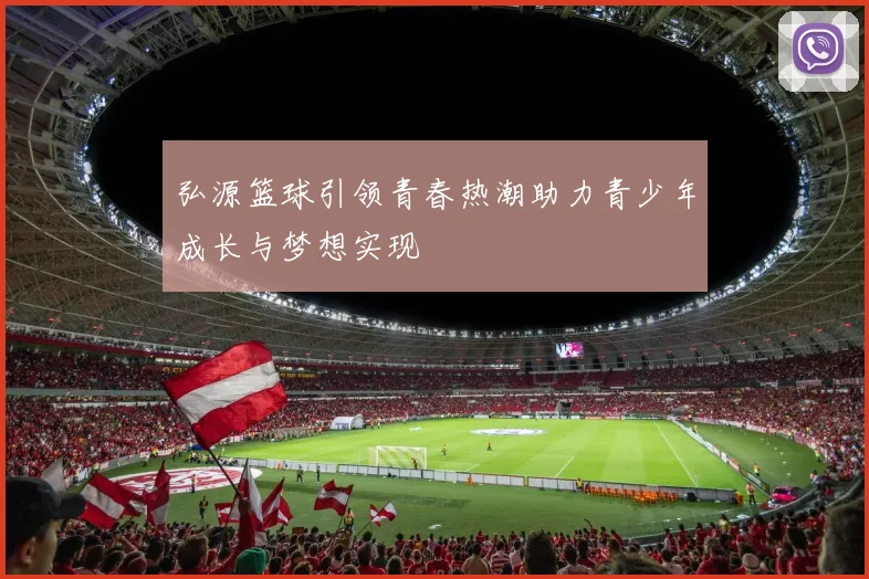 弘源篮球引领青春热潮助力青少年成长与梦想实现